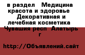  в раздел : Медицина, красота и здоровье » Декоративная и лечебная косметика . Чувашия респ.,Алатырь г.